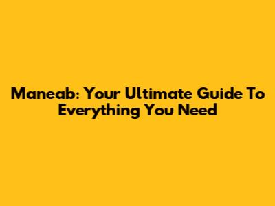 Maneab: Your Ultimate Guide To Everything You Need