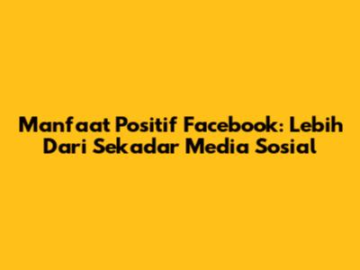 Manfaat Positif Facebook: Lebih Dari Sekadar Media Sosial