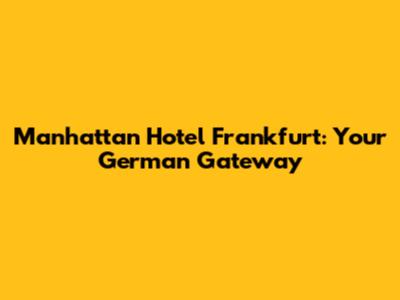Manhattan Hotel Frankfurt: Your German Gateway