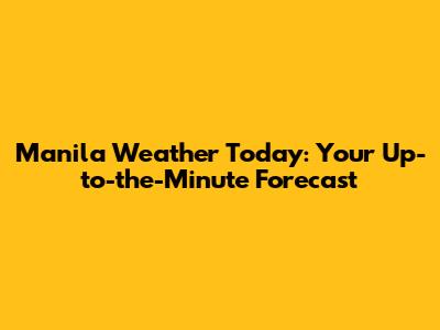 Manila Weather Today: Your Up-to-the-Minute Forecast