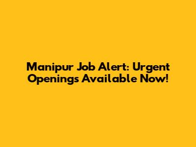 Manipur Job Alert: Urgent Openings Available Now!