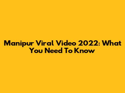 Manipur Viral Video 2022: What You Need To Know