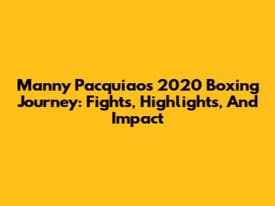 Manny Pacquiao's 2020 Boxing Journey: Fights, Highlights, And Impact