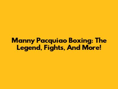 Manny Pacquiao Boxing: The Legend, Fights, And More!