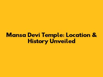 Mansa Devi Temple: Location & History Unveiled