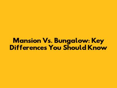 Mansion Vs. Bungalow: Key Differences You Should Know