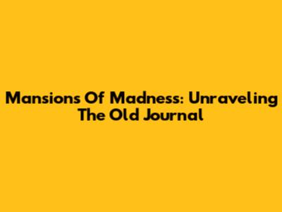 Mansions Of Madness: Unraveling The Old Journal