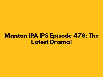 Mantan IPA IPS Episode 478: The Latest Drama!