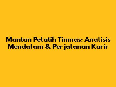 Mantan Pelatih Timnas: Analisis Mendalam & Perjalanan Karir