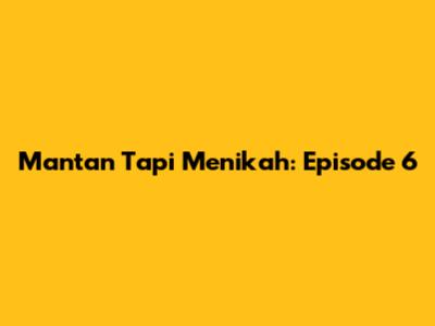 Mantan Tapi Menikah: Episode 6