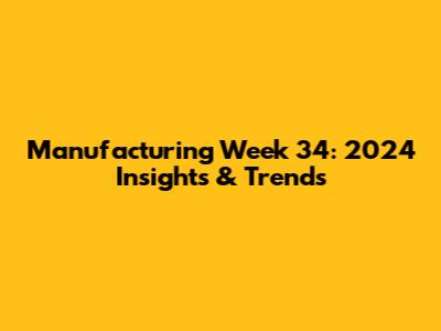 Manufacturing Week 34: 2024 Insights & Trends