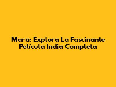 Mara: Explora La Fascinante Película India Completa