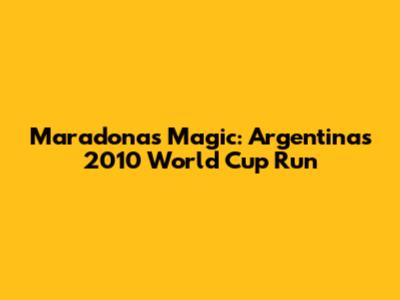 Maradona's Magic: Argentina's 2010 World Cup Run