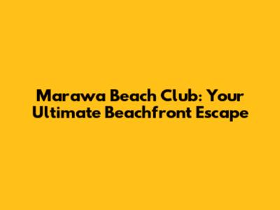 Marawa Beach Club: Your Ultimate Beachfront Escape