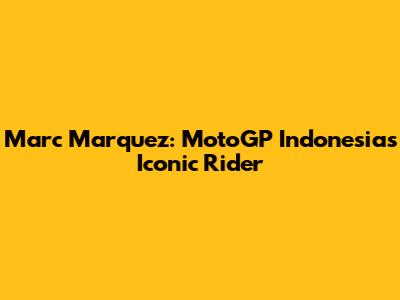 Marc Marquez: MotoGP Indonesia's Iconic Rider
