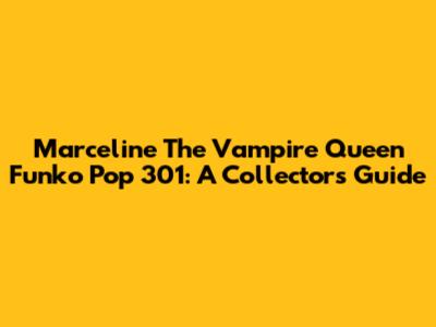 Marceline The Vampire Queen Funko Pop 301: A Collector's Guide
