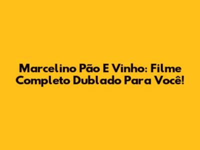 Marcelino Pão E Vinho: Filme Completo Dublado Para Você!