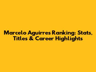 Marcelo Aguirre's Ranking: Stats, Titles & Career Highlights