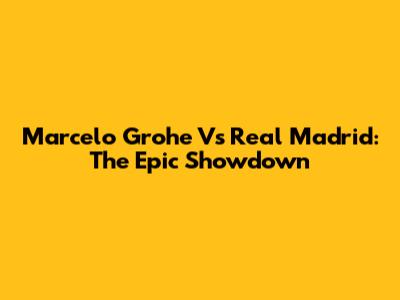 Marcelo Grohe Vs Real Madrid: The Epic Showdown