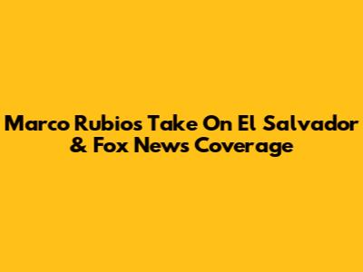 Marco Rubio's Take On El Salvador & Fox News Coverage