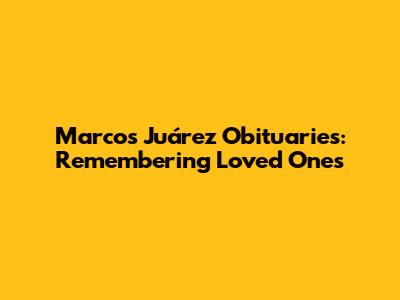 Marcos Juárez Obituaries: Remembering Loved Ones