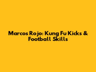 Marcos Rojo: Kung Fu Kicks & Football Skills