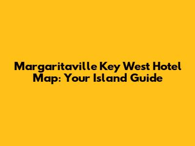 Margaritaville Key West Hotel Map: Your Island Guide