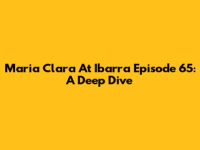 Maria Clara At Ibarra Episode 65: A Deep Dive