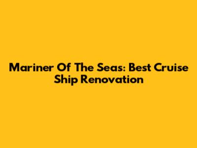 Mariner Of The Seas: Best Cruise Ship Renovation