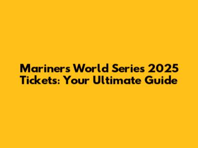 Mariners' World Series 2025 Tickets: Your Ultimate Guide