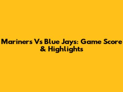 Mariners Vs Blue Jays: Game Score & Highlights