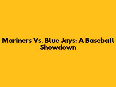 Mariners Vs. Blue Jays: A Baseball Showdown