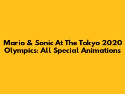 Mario & Sonic At The Tokyo 2020 Olympics: All Special Animations
