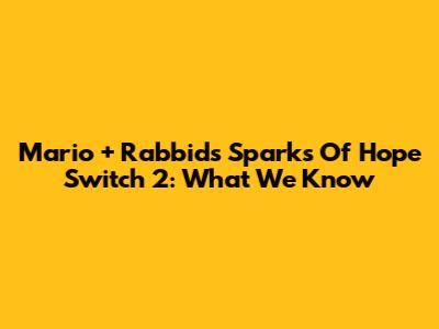 Mario + Rabbids Sparks Of Hope Switch 2: What We Know