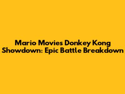 Mario Movie's Donkey Kong Showdown: Epic Battle Breakdown