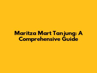 Maritza Mart Tanjung: A Comprehensive Guide