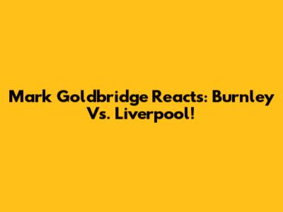 Mark Goldbridge Reacts: Burnley Vs. Liverpool!