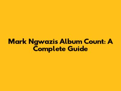 Mark Ngwazi's Album Count: A Complete Guide