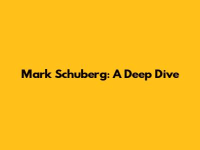 Mark Schuberg: A Deep Dive