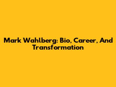 Mark Wahlberg: Bio, Career, And Transformation