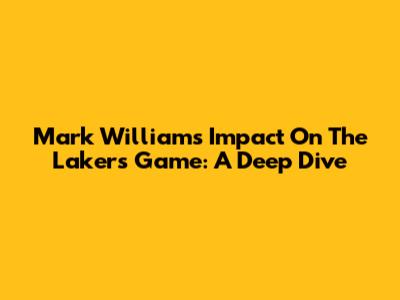 Mark Williams' Impact On The Lakers Game: A Deep Dive
