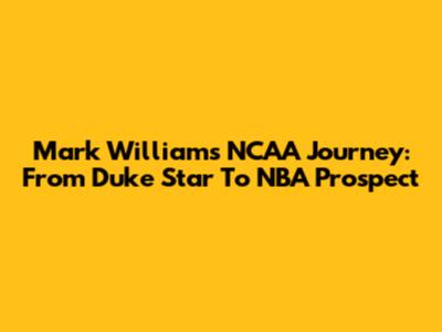 Mark Williams' NCAA Journey: From Duke Star To NBA Prospect