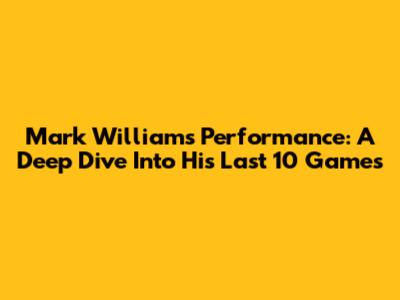 Mark Williams' Performance: A Deep Dive Into His Last 10 Games
