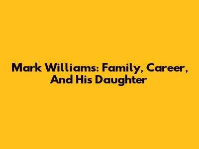 Mark Williams: Family, Career, And His Daughter