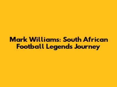 Mark Williams: South African Football Legend's Journey