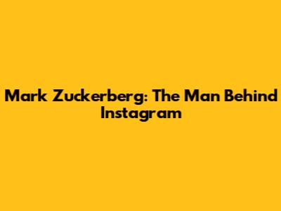 Mark Zuckerberg: The Man Behind Instagram