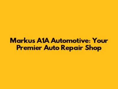 Marku's A1A Automotive: Your Premier Auto Repair Shop