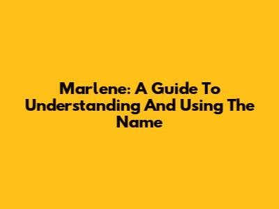 Marlene: A Guide To Understanding And Using The Name