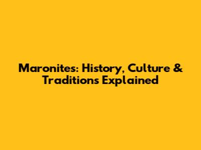 Maronites: History, Culture & Traditions Explained