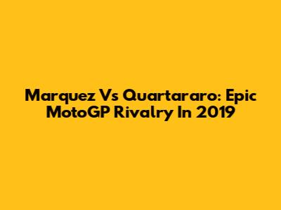 Marquez Vs Quartararo: Epic MotoGP Rivalry In 2019